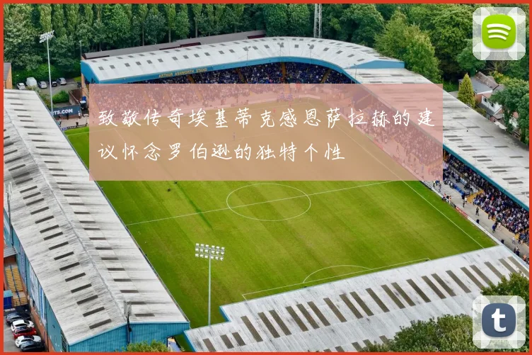 致敬传奇埃基蒂克感恩萨拉赫的建议怀念罗伯逊的独特个性
