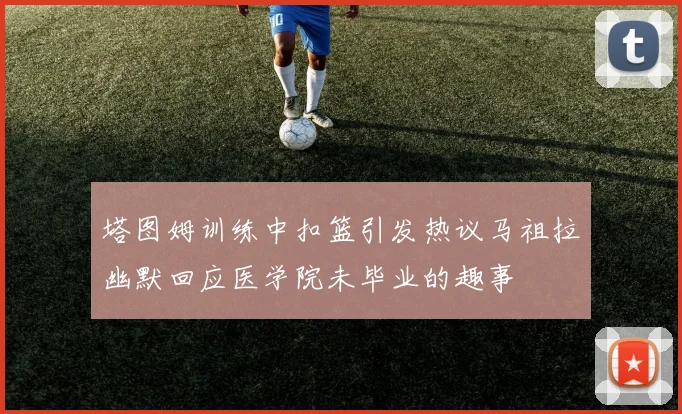 塔图姆训练中扣篮引发热议马祖拉幽默回应医学院未毕业的趣事