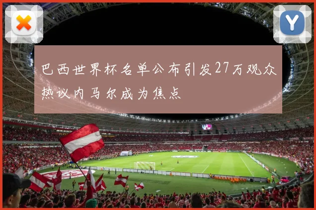 巴西世界杯名单公布引发27万观众热议内马尔成为焦点