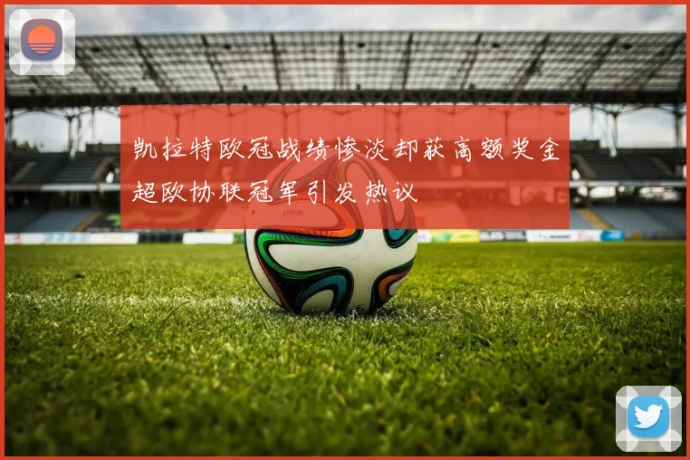 凯拉特欧冠战绩惨淡却获高额奖金超欧协联冠军引发热议