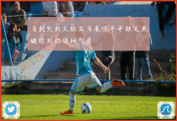 马刺失利文班亚马表现平平缺乏关键时刻的领袖气质