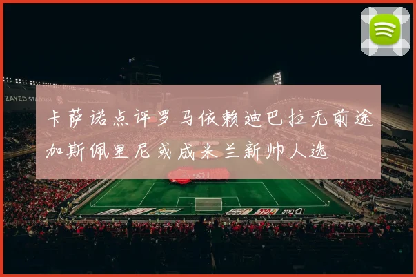卡萨诺点评罗马依赖迪巴拉无前途加斯佩里尼或成米兰新帅人选