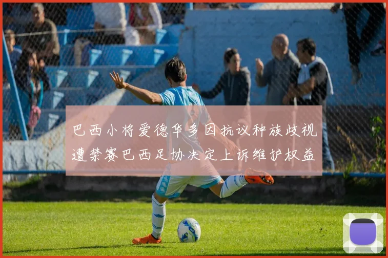 巴西小将爱德华多因抗议种族歧视遭禁赛巴西足协决定上诉维护权益
